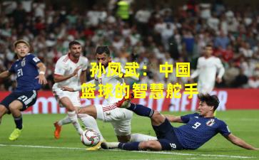 孙凤武：中国篮球的智慧舵手