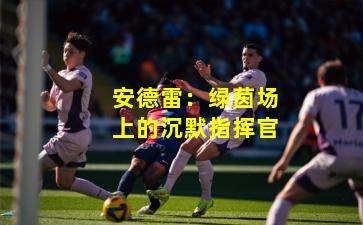 安德雷:绿茵场上的沉默指挥官