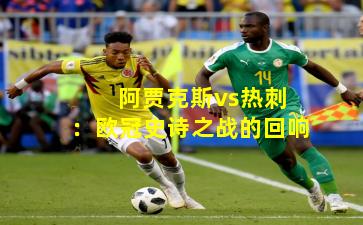阿贾克斯vs热刺:欧冠史诗之战的回响