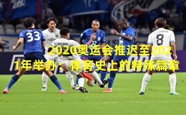 2020奥运会推迟至2021年举办：体育史上的特殊篇章