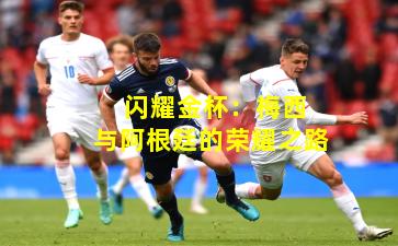  闪耀金杯：梅西与阿根廷的荣耀之路