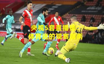 央视5套直播排：体育迷的观赛指南