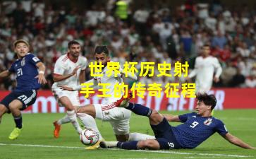 世界杯历史射手王的传奇征程