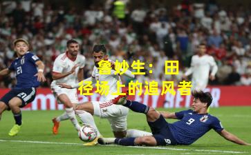  鲁妙生：田径场上的追风者