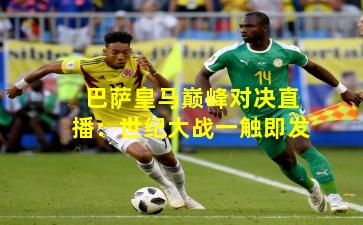 巴萨皇马巅峰对决直播:世纪大战一触即发