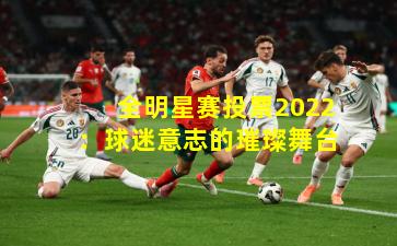 全明星赛投票2022:球迷意志的璀璨舞台