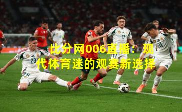 比分网006直播：现代体育迷的观赛新选择