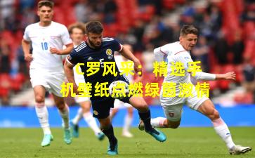 C罗风采：精选手机壁纸点燃绿茵激情