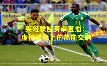 英雄联盟赛事直播:虚拟战场上的热血交响